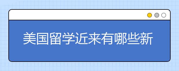 美国留学近来有哪些新政策