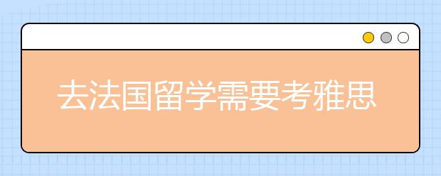 去法国留学需要考雅思吗 法国留学语言要求有哪些