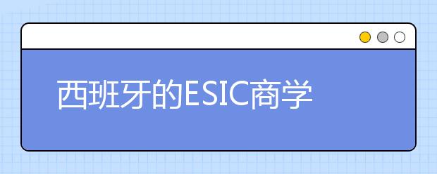 西班牙的ESIC商学院本科留学入学标准是什么呢?