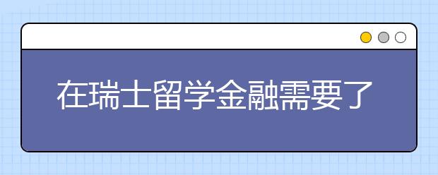 在瑞士留学金融需要了解哪些事情