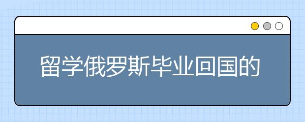 留学俄罗斯毕业回国的发展前景怎么样?