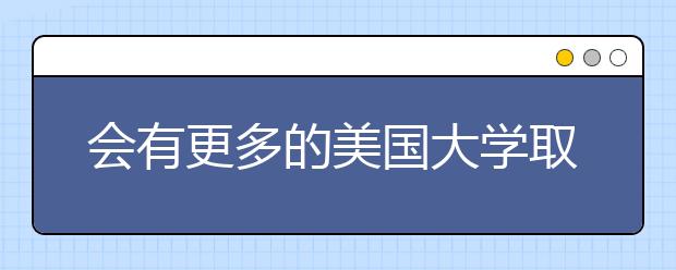 会有更多的美国大学取消SAT和ACT入学要求吗？