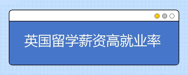 英国留学薪资高就业率好的专业有哪些？工资是多少？