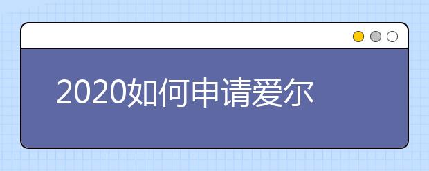 2020如何申请爱尔兰留学国际学生签证？