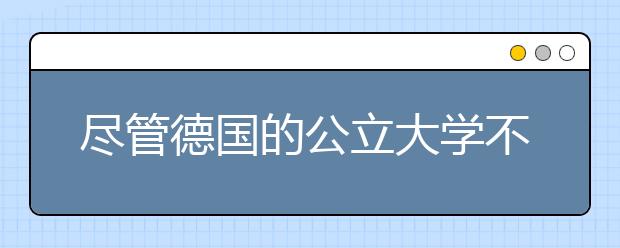 尽管德国的公立大学不收学费，但是私立大学却在蓬勃发展