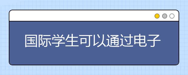 国际学生可以通过电子方式申请马来西亚签证