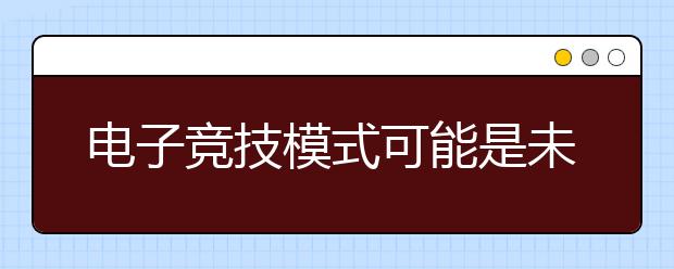 电子竞技模式可能是未来学生学习参与的方向