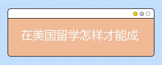 在美国留学怎样才能成为学霸