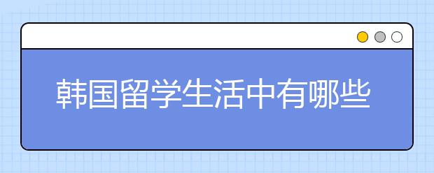 韩国留学生活中有哪些趣事