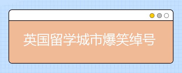 英国留学城市爆笑绰号一览表