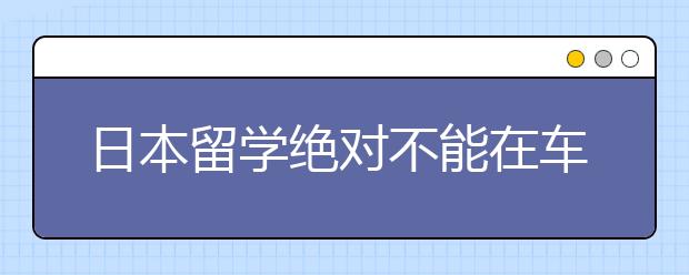 日本留学绝对不能在车内吃的东西有哪些