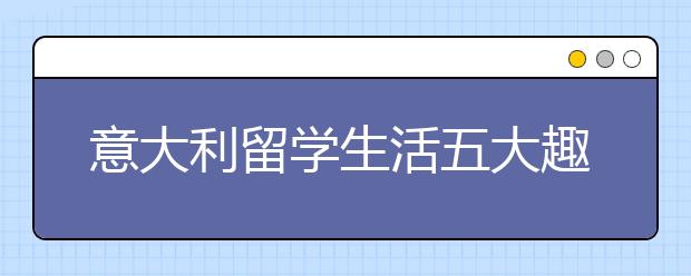 意大利留学生活五大趣事儿