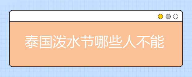 泰国泼水节哪些人不能泼？