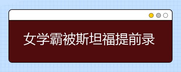 女学霸被斯坦福提前录取