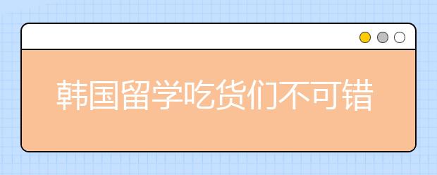 韩国留学吃货们不可错过的美食