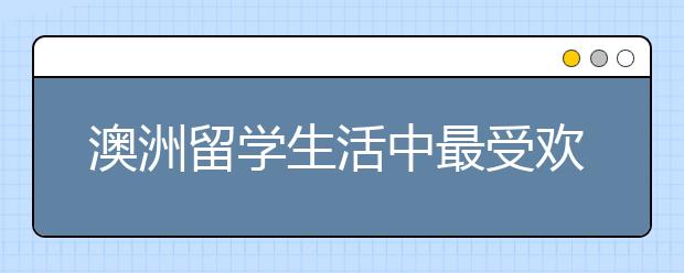 澳洲留学生活中最受欢迎的美食