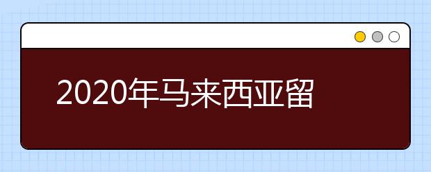 2020年马来西亚留学注意事项 留学申请中有哪些常见问题