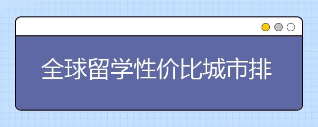 全球留学性价比城市排行榜