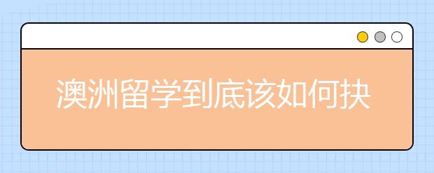 澳洲留学到底该如何抉择学校与专业