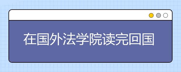 在国外法学院读完回国后能做什么？