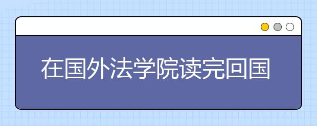 在国外法学院读完回国后能做什么？