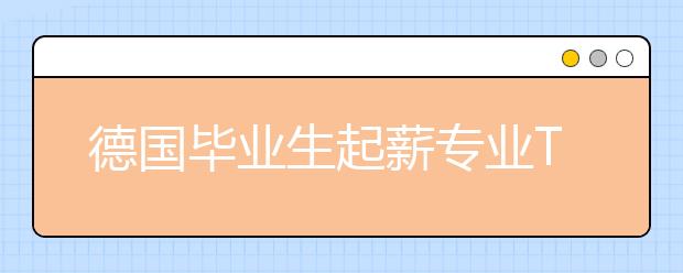 德国毕业生起薪专业TOP5 哪些专业未来薪资高