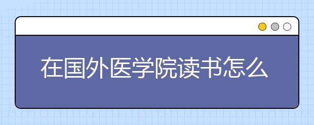 在国外医学院读书怎么能提升论文发表的机会?