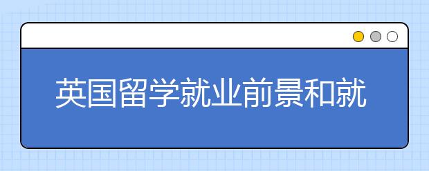 英国留学就业前景和就业优势 英国留学就业率高的专业有这些