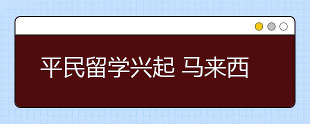 平民留学兴起 马来西亚或成热门国家