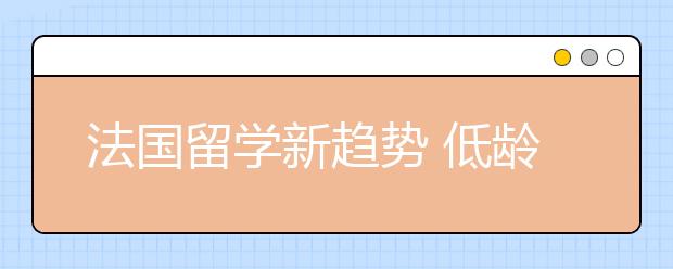 法国留学新趋势 低龄化日趋明显