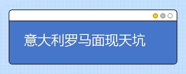 意大利罗马面现天坑 是天灾还是人祸