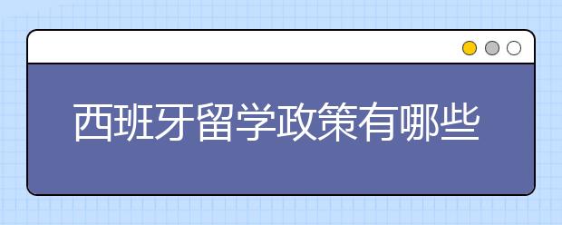 西班牙留学政策有哪些？