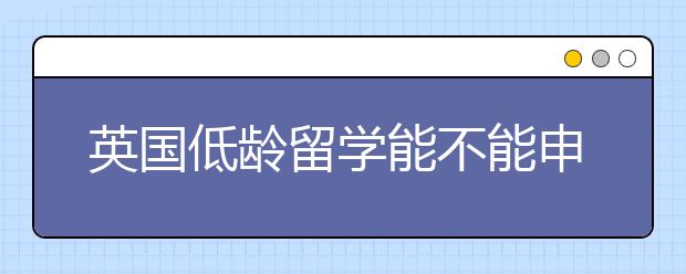 英国低龄留学能不能申请陪读