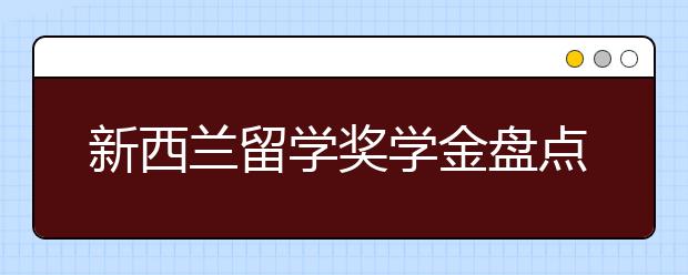 新西兰留学奖学金盘点 如何申请高校奖学金