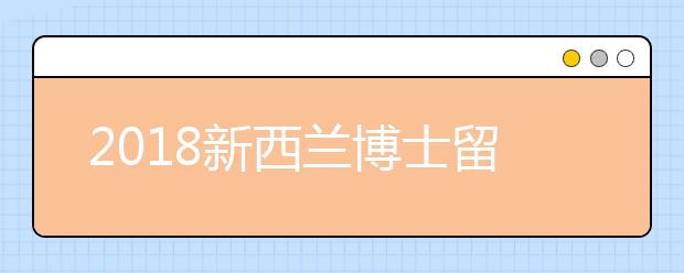 2018新西兰博士留学申请最新政策解析