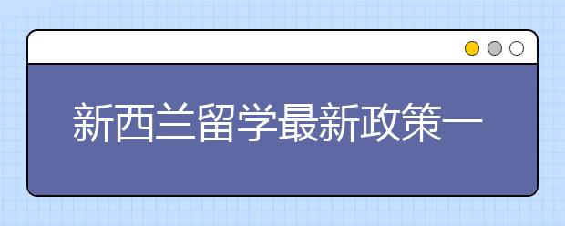 新西兰留学最新政策一览