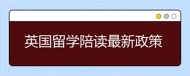 英国留学陪读最新政策解析