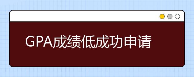 GPA成绩低成功申请留学5个实用方法