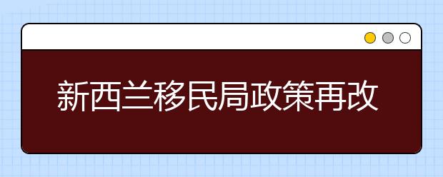 新西兰移民局政策再改革 留学生签证政策收紧