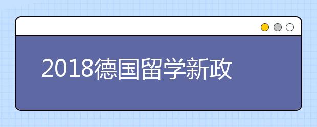 2018德国留学新政策详细介绍