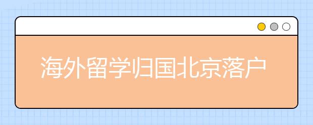 海外留学归国北京落户及创业政策一览