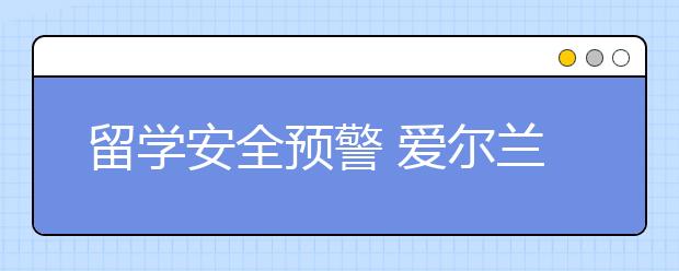 留学安全预警 爱尔兰留学生怎样保护个人安全