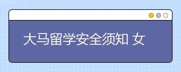 大马留学安全须知 女生去马来西亚留学安不安全