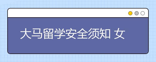 大马留学安全须知 女生去马来西亚留学安不安全