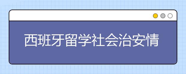 西班牙留学社会治安情况好不好