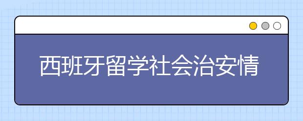 西班牙留学社会治安情况好不好