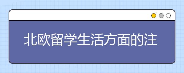 北欧留学生活方面的注意事项有些什么？
