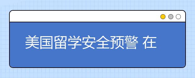 美国留学安全预警 在美国读书安不安全