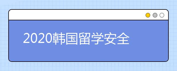 2020韩国留学安全必备常识 出国留学怎样保证安全