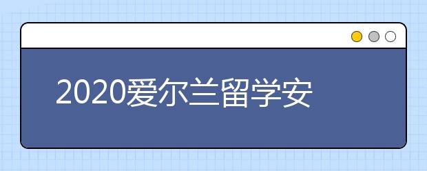 2020爱尔兰留学安全守则 留学生如何进行自保